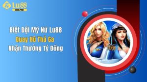 Biệt Đội Mỹ Nữ Lu88: Quay Hũ Thả Ga Nhận Thưởng Tỷ Đồng