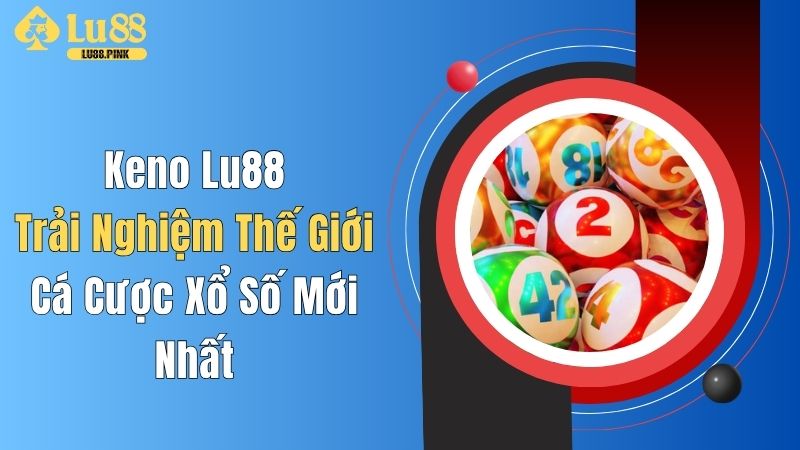 Keno Lu88: Trải Nghiệm Thế Giới Cá Cược Xổ Số Mới Nhất