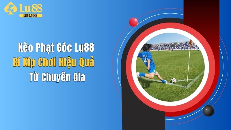 Kèo Phạt Góc Lu88: Bí Kíp Chơi Hiệu Quả Từ Chuyên Gia