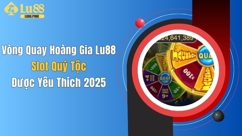 Vòng Quay Hoàng Gia Lu88: Slot Quý Tộc Được Yêu Thích 2025